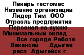 Пекарь-тестомес › Название организации ­ Лидер Тим, ООО › Отрасль предприятия ­ Персонал на кухню › Минимальный оклад ­ 25 000 - Все города Работа » Вакансии   . Адыгея респ.,Адыгейск г.